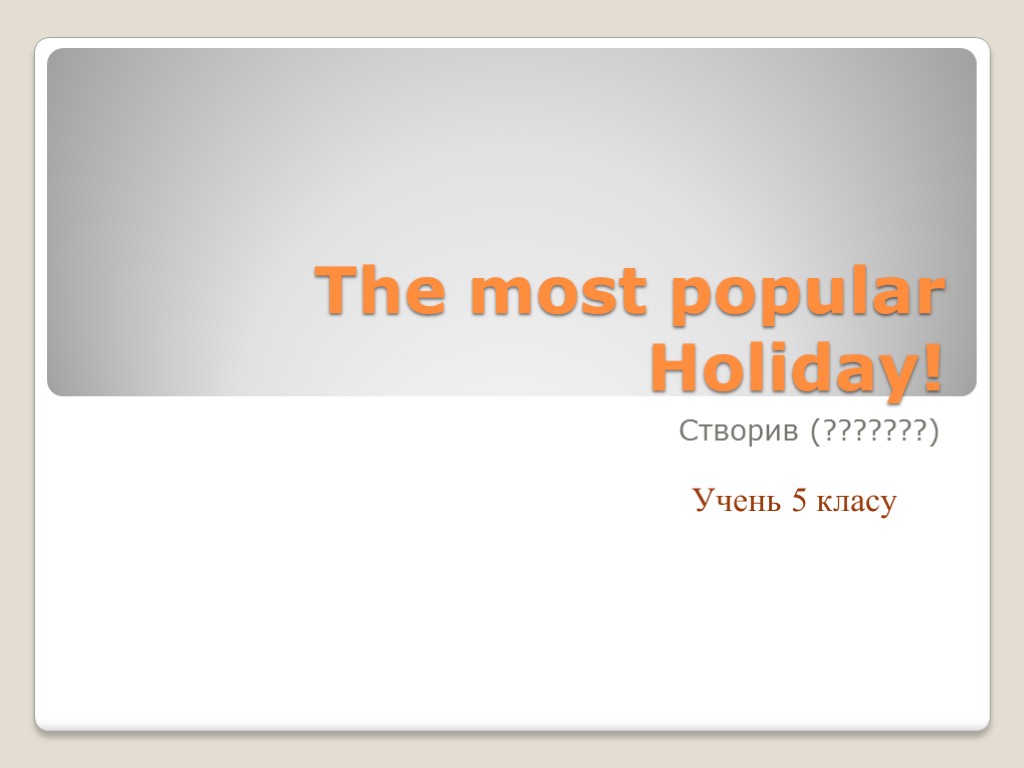 The most popular Holiday! Створив (???????) Учень 5 класу